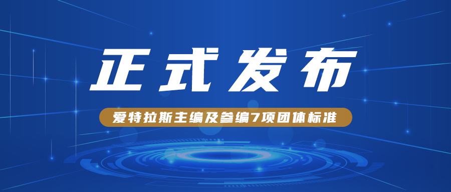 愛(ài)特拉斯主編及參編7項團體標準正式發(fā)布?。?！