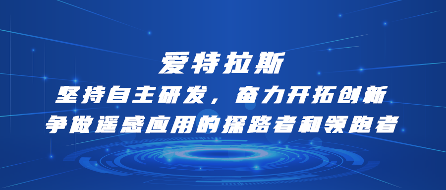 愛(ài)特拉斯—堅持自主研發(fā)，奮力開(kāi)拓創(chuàng  )新：爭做遙感應用的探路者和領(lǐng)跑者